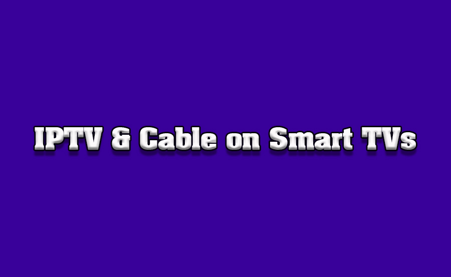 How to Combine IPTV with Traditional Cable on Smart TVs